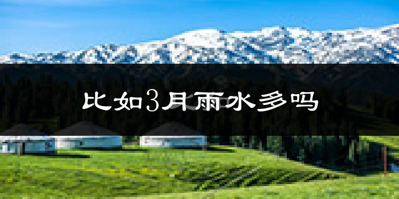 比如3月雨水多吗?