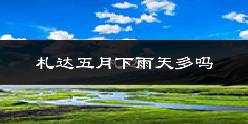 札达五月下雨天多吗?札达5月份降雨量多少?