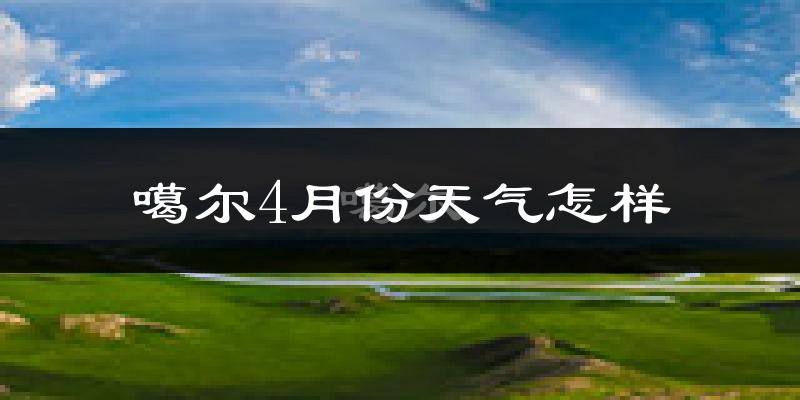 噶尔县4月份天气如何?很冷吗?