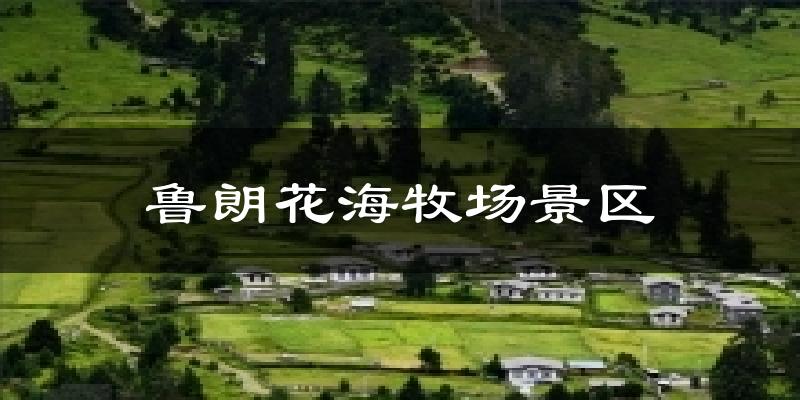 鲁朗花海牧场景区天气预报十五天