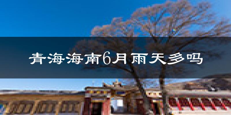 青海海南6月雨天多吗?