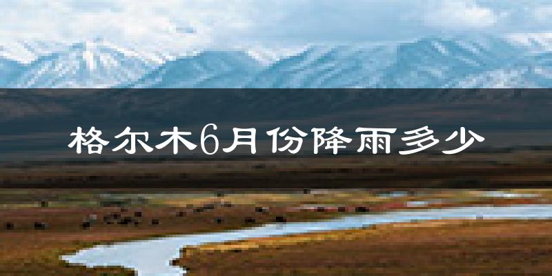 格尔木6月份降雨多少?