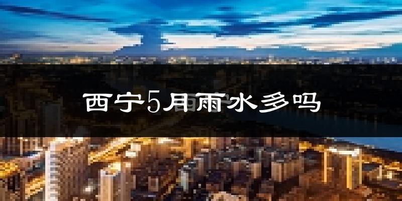 西宁5月雨水多吗?