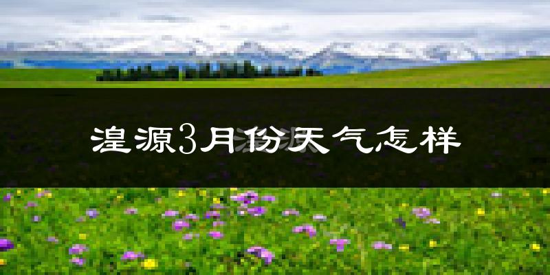 湟源县3月份天气如何?冷吗?