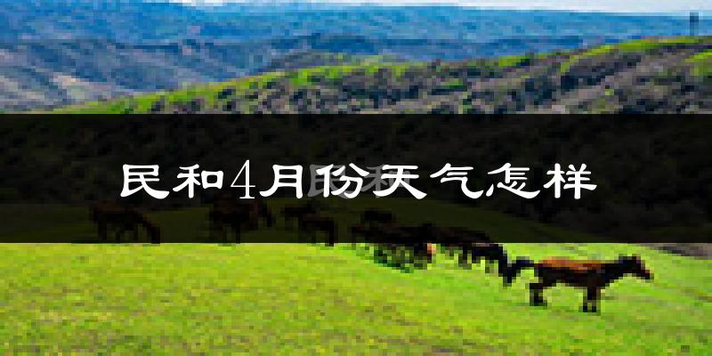民和回族土族自治县4月份天气如何?冷吗?