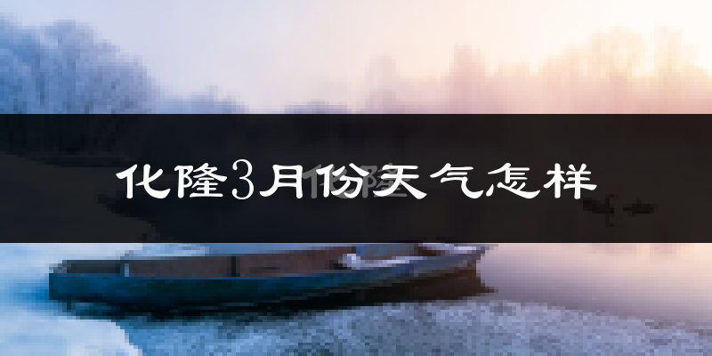 化隆回族自治县3月份天气如何?天气冷吗?