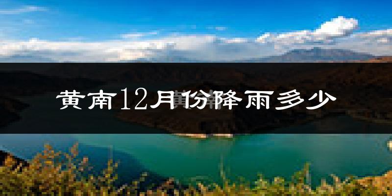 黄南12月份降雨多少?