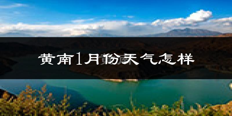 黄南藏族自治州1月份天气如何?很冷吗?