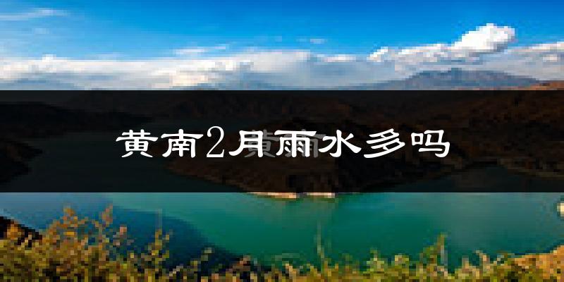 黄南2月雨水多吗?
