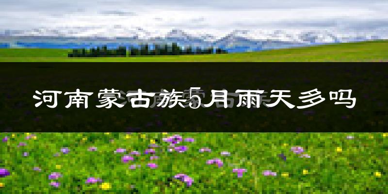 河南蒙古族5月雨天多吗?