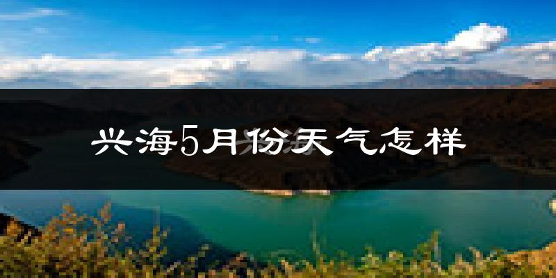 兴海县5月份天气如何?很冷吗?