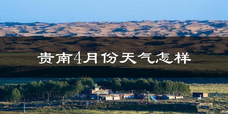 贵南县4月份天气如何?冷吗?