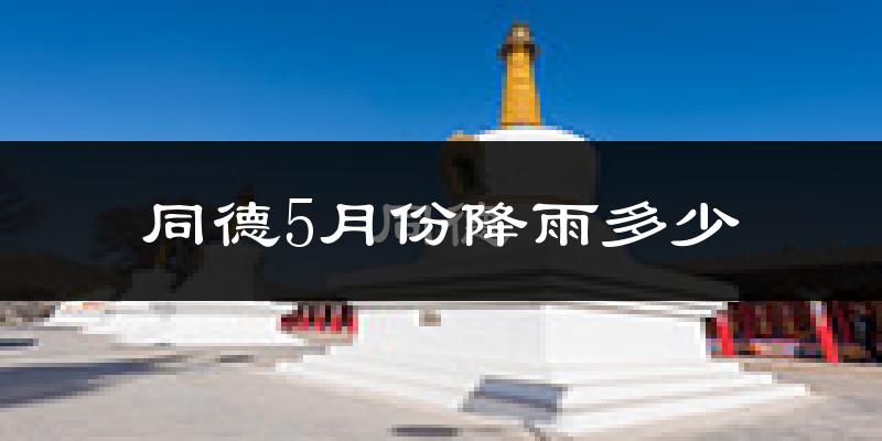 同德5月份降雨多少?