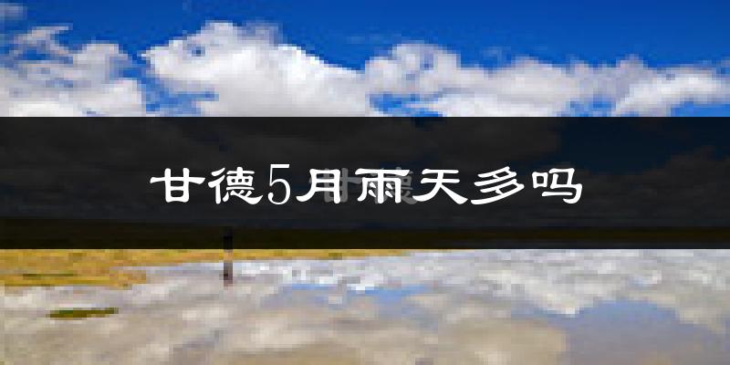 甘德5月雨天多吗?