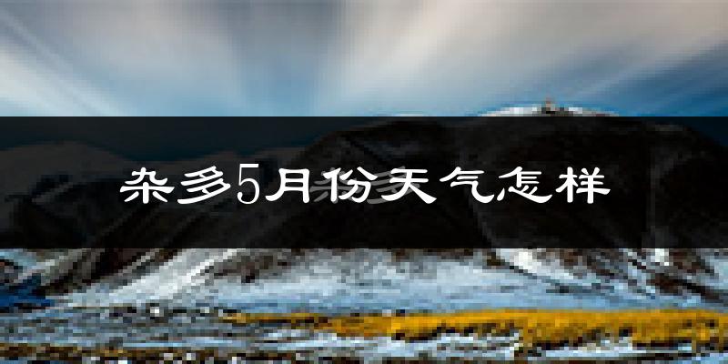 杂多县5月份天气如何?很冷吗?