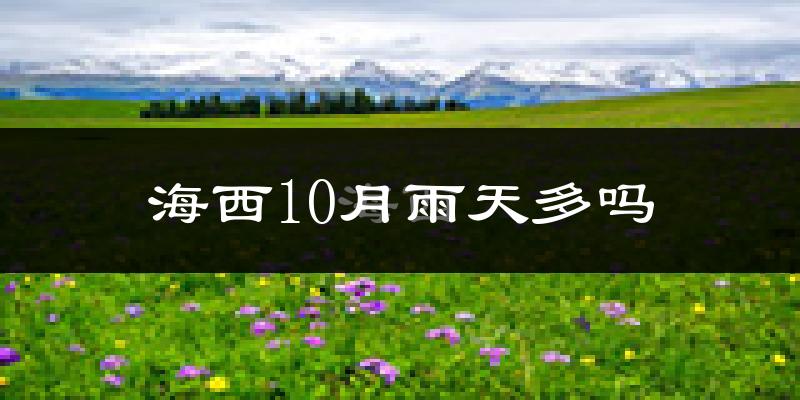海西10月雨天多吗?