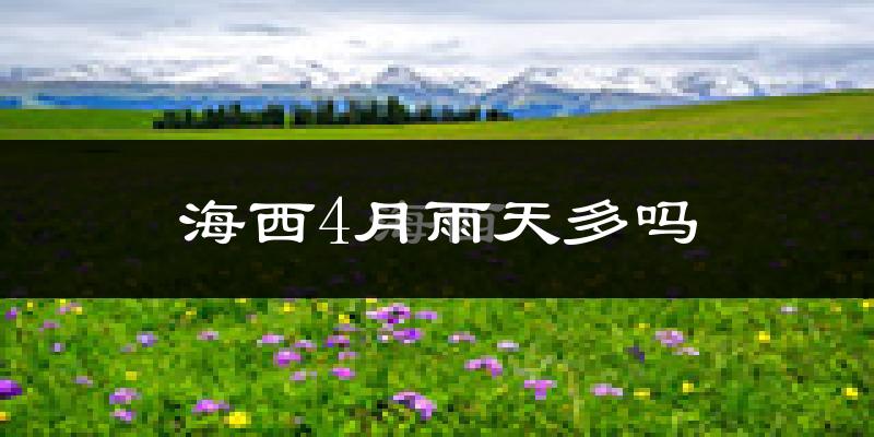 海西4月雨天多吗?
