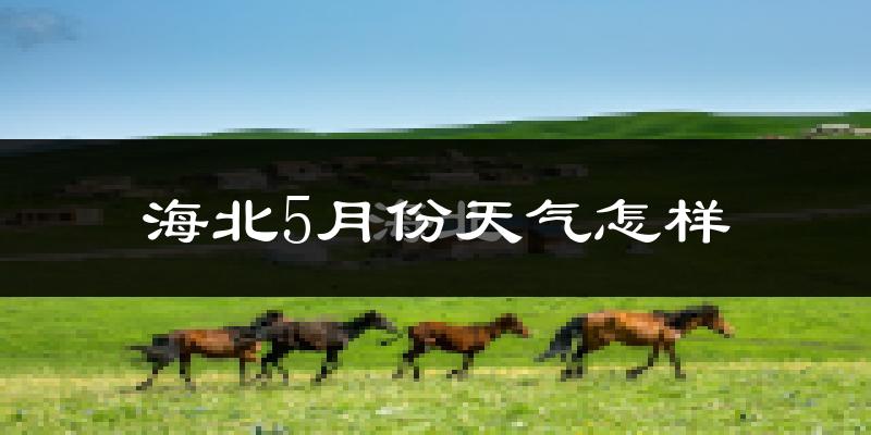 海北藏族自治州5月份天气如何?很冷吗?