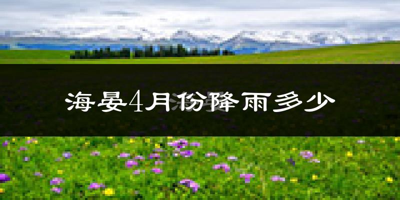 海晏4月份降雨多少?