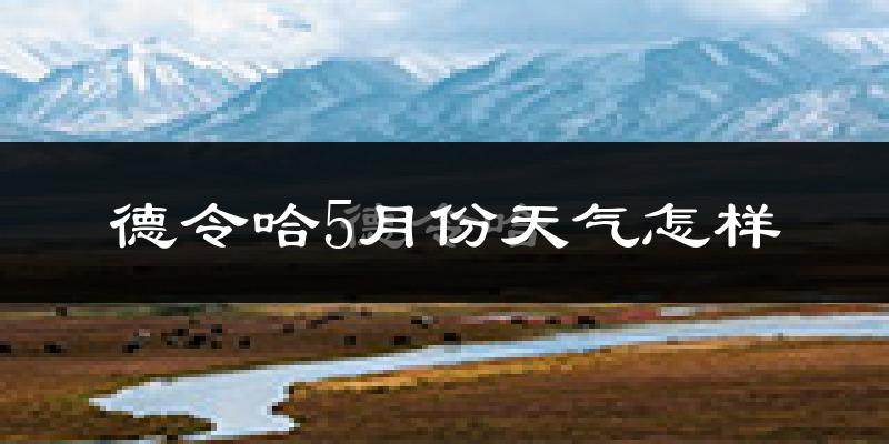 德令哈5月份天气如何?会很冷吗?