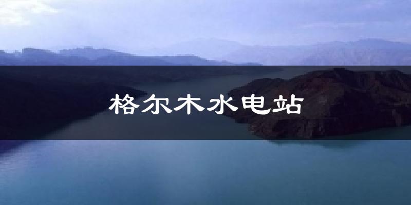 格尔木水电站天气预报十五天