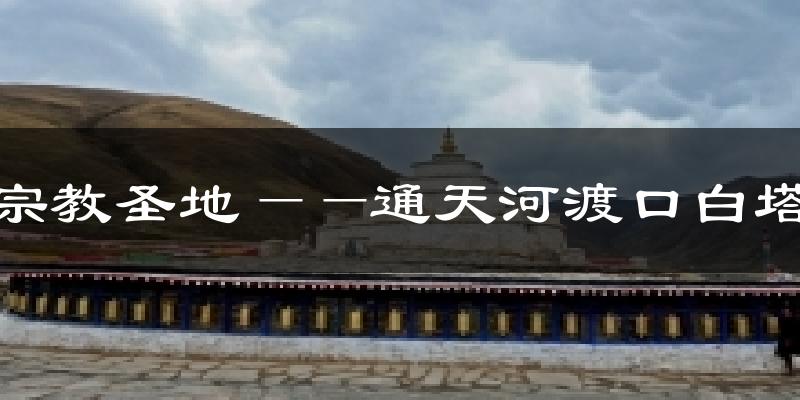 宗教圣地——通天河渡口白塔天气预报十五天