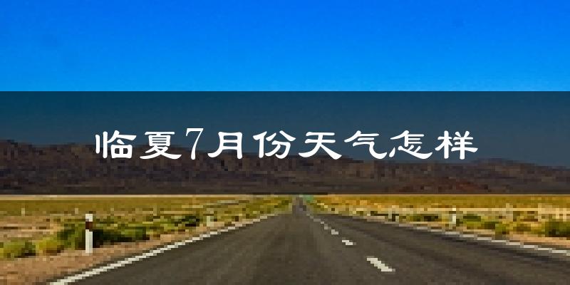 临夏市7月份天气如何?很热吗?