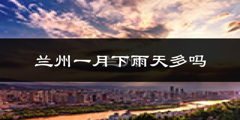 兰州一月下雨天多吗?兰州1月份降雨量多少?