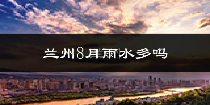 兰州8月雨水多吗?