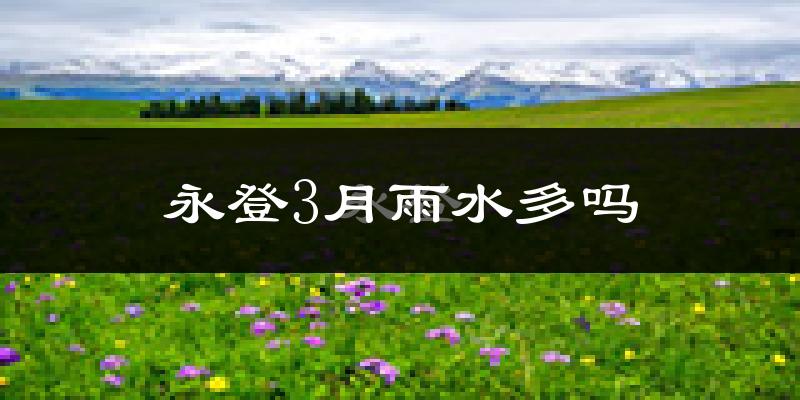 永登3月雨水多吗?