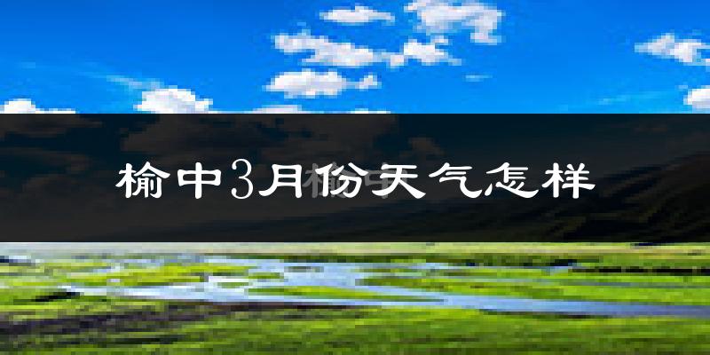 榆中县3月份天气如何?冷吗?