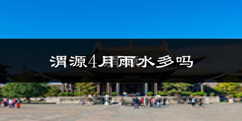 渭源4月雨水多吗?