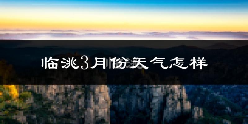 临洮县3月份天气如何?天气冷热情况分析