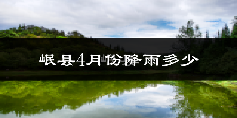 岷县4月份降雨多少?