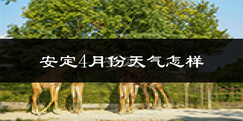 安定4月份天气怎样?安定四月冷吗?