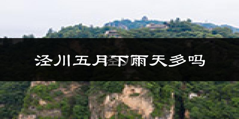泾川五月下雨天多吗?泾川5月份降雨量多少?
