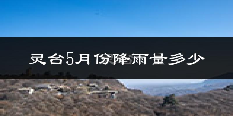 灵台5月份降雨量多少?灵台五月下雨多吗?