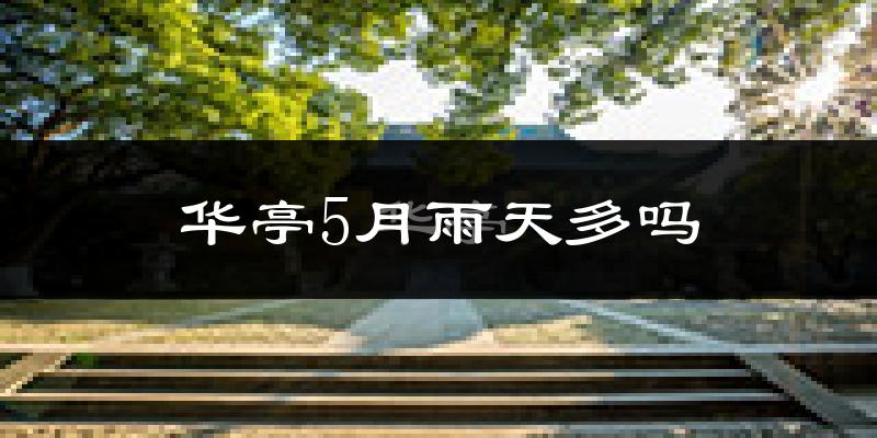 华亭5月雨天多吗?