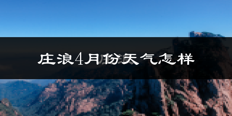 庄浪县4月份天气如何?冷热情况怎么样?