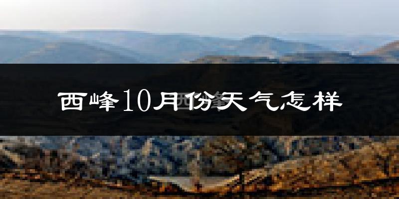 西峰10月份天气怎样?西峰十月冷不冷?