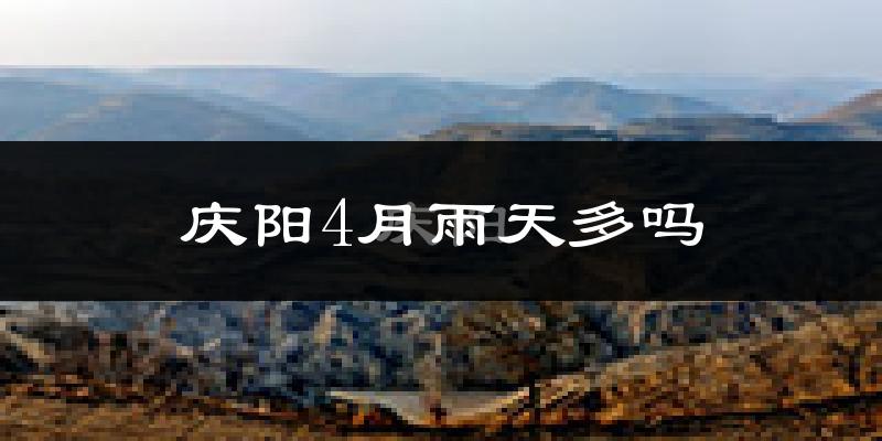 庆阳4月雨天多吗?