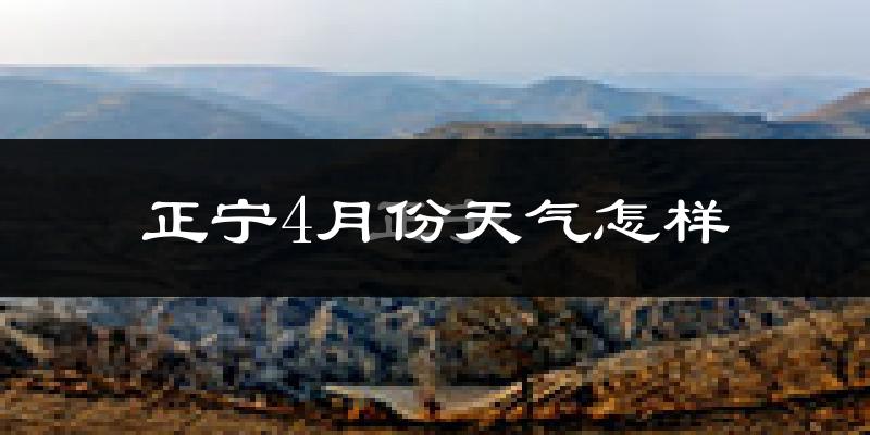 正宁县4月份天气如何?天气冷热情况分析