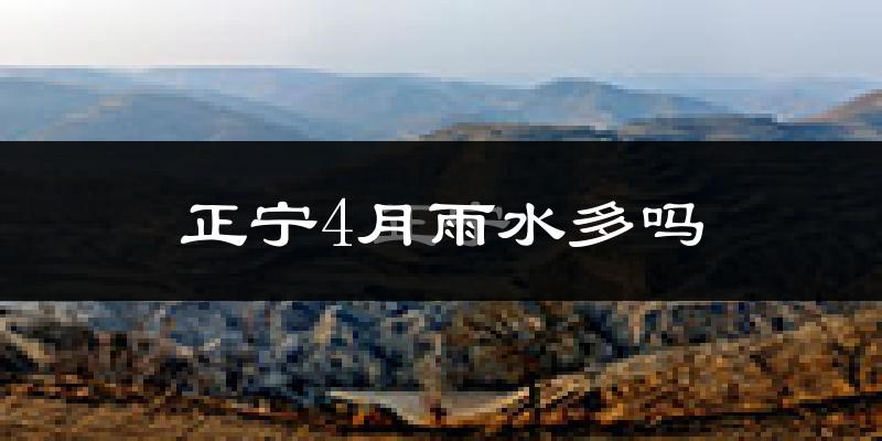 正宁4月雨水多吗?