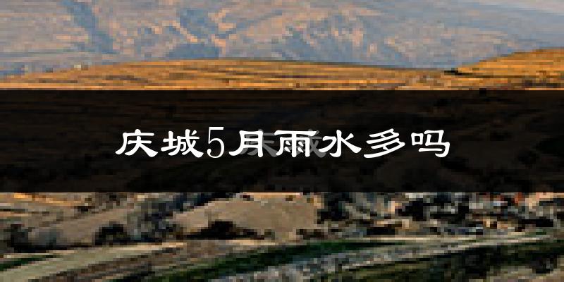 庆城5月雨水多吗?