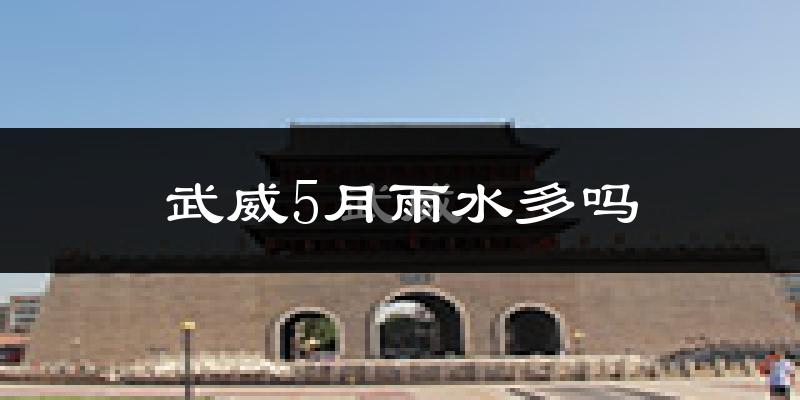 武威5月雨水多吗?
