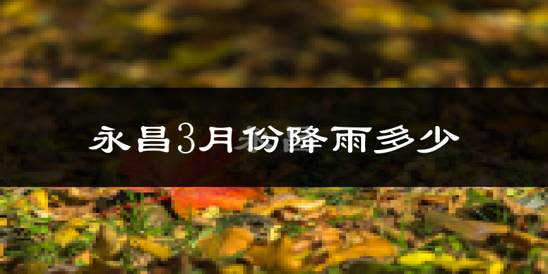 永昌3月份降雨多少?