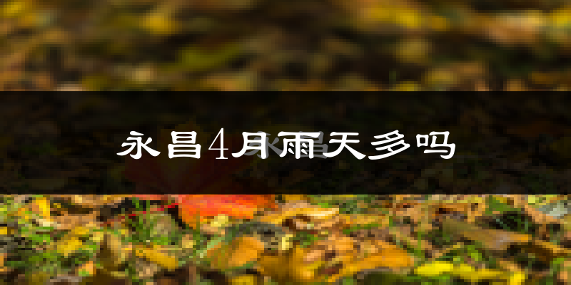 永昌4月雨天多吗?