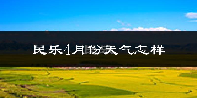 民乐县4月份天气如何?冷吗?过去两年天气数据分析