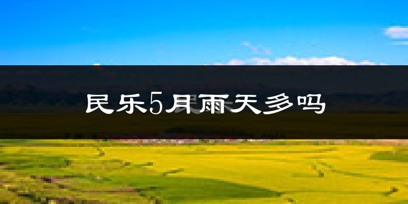 民乐5月雨天多吗?