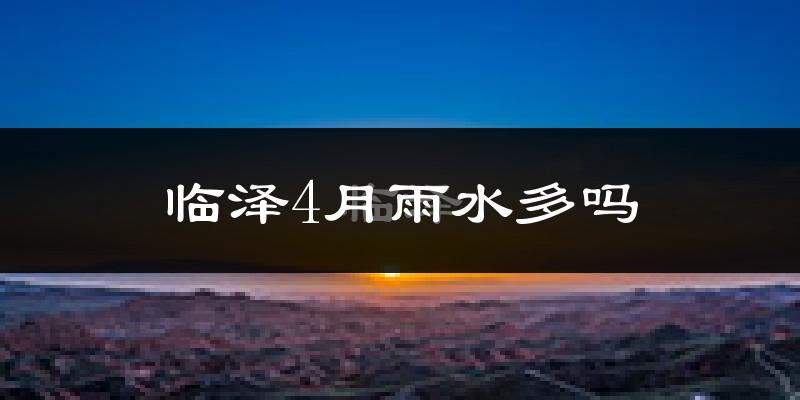临泽4月雨水多吗?